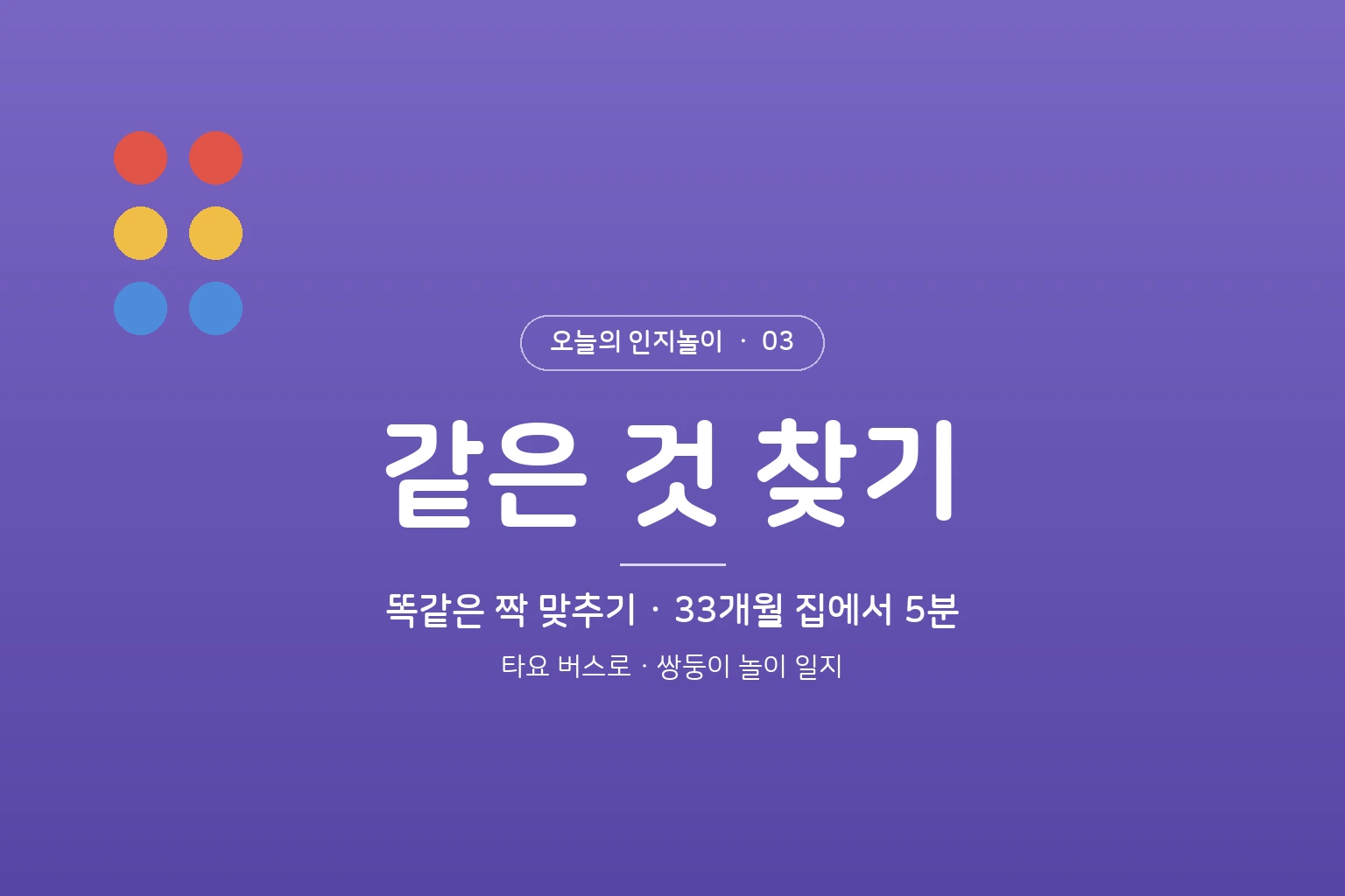 오늘의 인지놀이 ③ 같은 것 찾기 – 타요 버스로 똑같은 짝 맞추기 (33개월 5분)