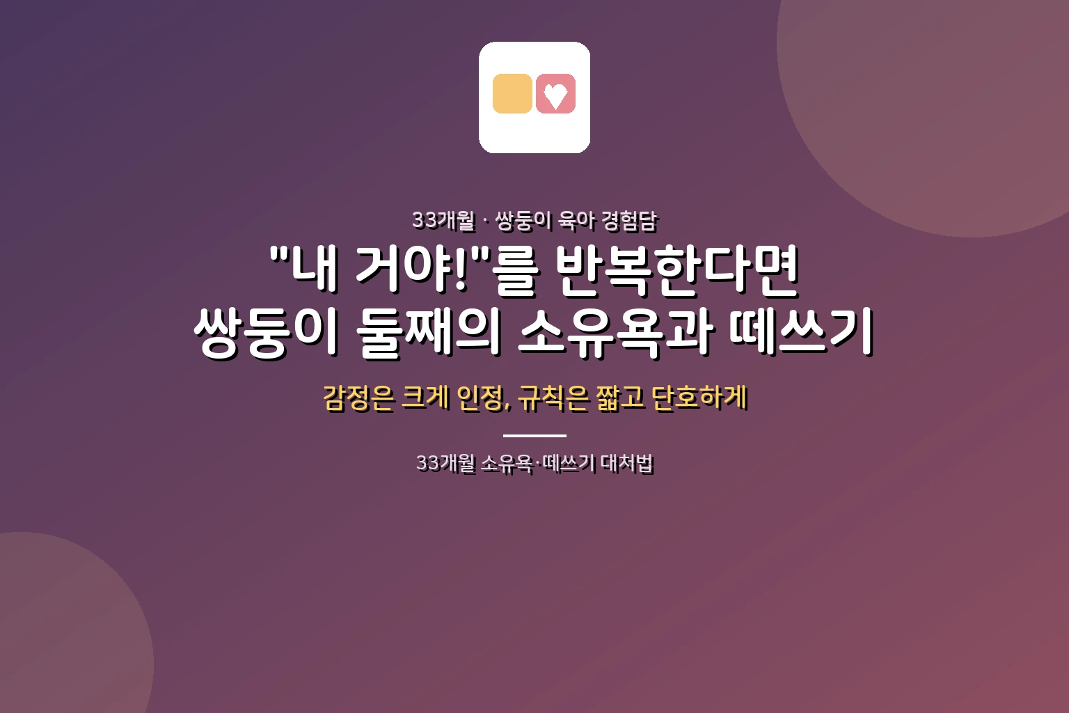 33개월 아이가 "내 거야!"를 반복한다면? 쌍둥이 둘째의 소유욕과 떼쓰기 대처법